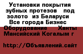 Установки покрытия зубных протезов  “под золото“ из Беларуси - Все города Бизнес » Оборудование   . Ханты-Мансийский,Когалым г.